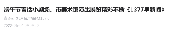【青岛新闻综合广播】端午节青话小剧场、市美术馆演出展览精彩不断《1377早新闻》
