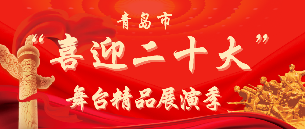青岛市?“喜迎二十大”舞台精品展演季即将拉开帷幕