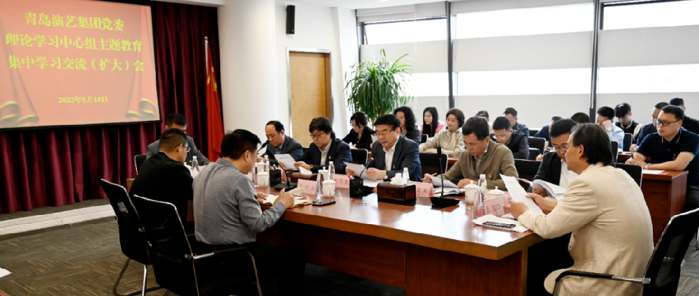 青岛演艺集团举行党委理论学习中心组主题教育第二专题集中学习交流（扩大）会